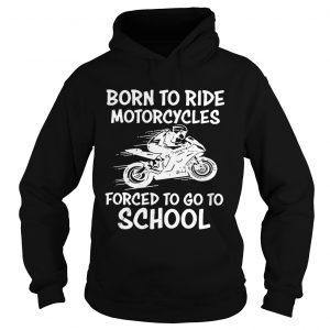 Born to ride motorcycles forced to go to school Hoodie