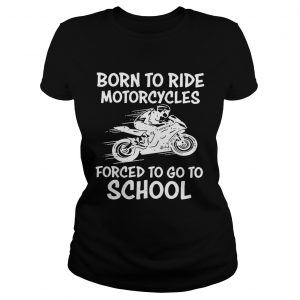 Born to ride motorcycles forced to go to school Ladies Tee