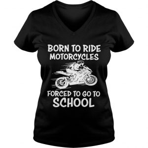 Born to ride motorcycles forced to go to school Ladies Vneck