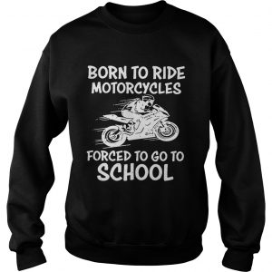 Born to ride motorcycles forced to go to school Sweatshirt