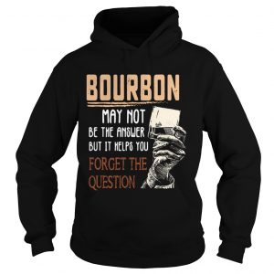 Bourbon may not be the answer but it helps you forget the question HOodie