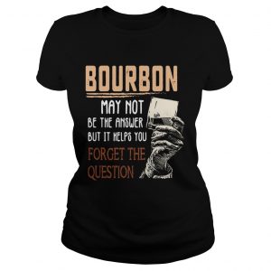 Bourbon may not be the answer but it helps you forget the question Ladies Tee