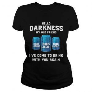 Bud Light hello darkness my old friend Ive come to drink with you again Ladies Tee