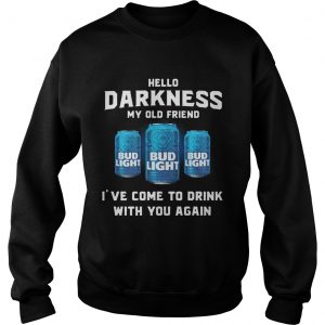 Bud Light hello darkness my old friend Ive come to drink with you again Sweatshirts