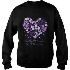 Butterfly cancer ribbon You may not remember but Ill never forget Sweatshirt