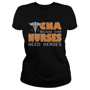 CNA because even nurses need heroes Ladies Tee