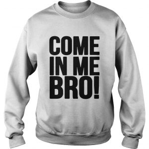 Come in me bro Sweatshirt
