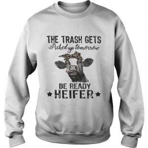 Cow The Trash Gets Picked Up Tomorrow Be Ready Heifer SweatShirt