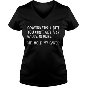 Coworkers I bet you cant get a 14 gauge in here me hold my cards Ladies Vneck