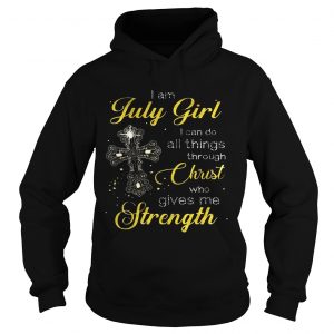 Cross I am July girl I can do all things through christ who gives me strength Hoodie