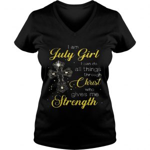 Cross I am July girl I can do all things through christ who gives me strength Ladies Vneck