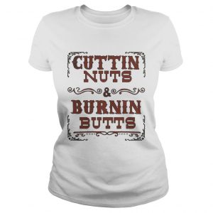 Cuttin nuts and burnin butts Ladies Tee