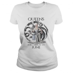 Daenerys Targaryen Queen are born in June Game Of Thrones Ladies Tee
