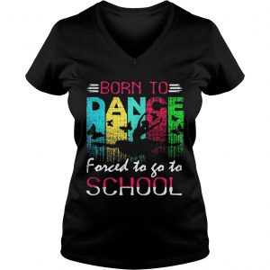 Dance born to forced to go to school Ladies Vneck