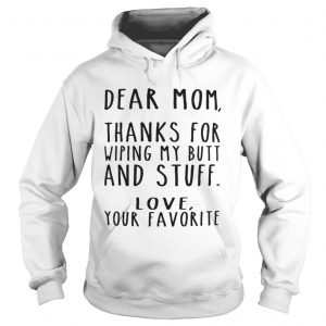 Dear Mom thanks for wiping my butt and stuff love your favorite Hoodie
