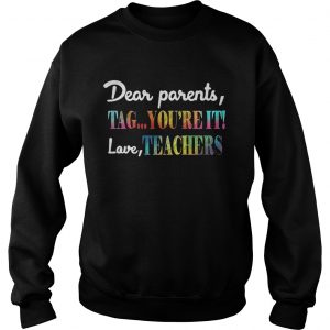Dear parents tag youre it shirt love teachers Sweatshirt