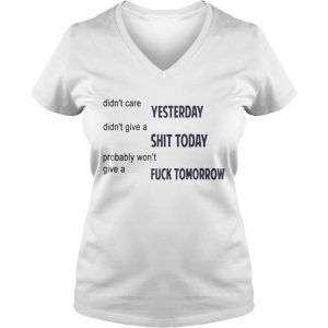 Didnt Care Yesterday Dont Give A Shit Today Fuck Tomorrow Ladies Vneck