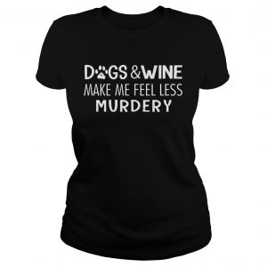 Dogs And Wine Make Me Feel Less Murdery Ladies Tee