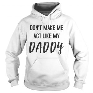 Dont Make Me Act Like My Daddy Hoodie