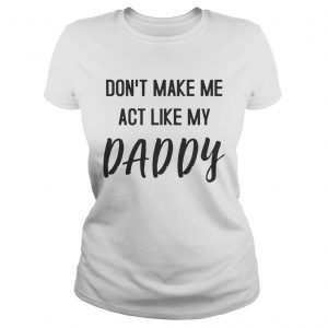 Dont Make Me Act Like My Daddy Ladies Tee
