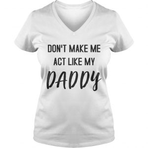 Dont Make Me Act Like My Daddy Ladies Vneck
