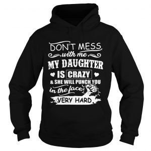 Dont Mess With Me My Daughter Is Crazy She Will Punch You Hoodie