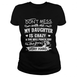 Dont Mess With Me My Daughter Is Crazy She Will Punch You Ladies Tee