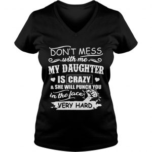 Dont Mess With Me My Daughter Is Crazy She Will Punch You Ladies Vneck