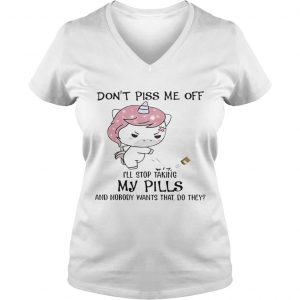 Dont Piss Me Off Ill Stop Taking My Pills And Nobody Wants That Do They Unicorn Version Ladies Vneck