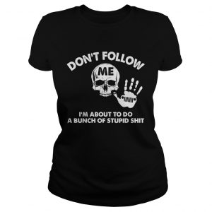 Dont follow me Im about to do a bunch of stupid shit Ladies Tee
