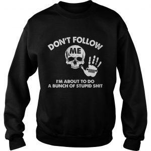 Dont follow me Im about to do a bunch of stupid shit Sweatshirt