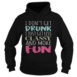 Dont get drunk I just get less classy and more fun Hoodie
