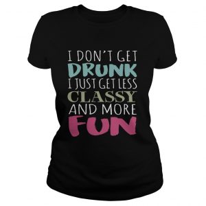 Dont get drunk I just get less classy and more fun Ladies Tee