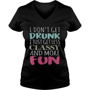 Dont get drunk I just get less classy and more fun Ladies Vneck
