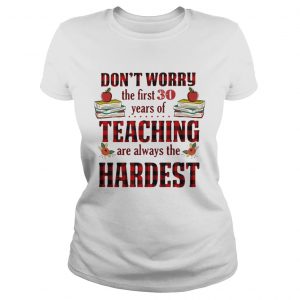 Dont worry the first 30 years of teaching are always the Hardest Ladies Tee