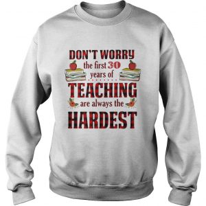 Dont worry the first 30 years of teaching are always the Hardest Sweatshirt