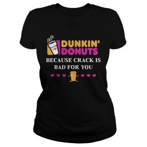 Dunkin Donuts because crank is bad for you Ladies Tee