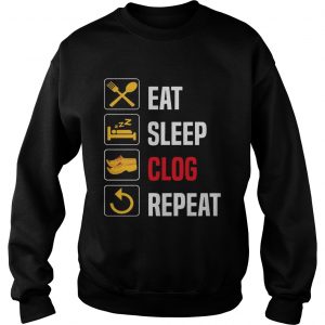 Eat Sleep Clog Repeat Tshirt Men Women Repeat Day tee Sweatshirt