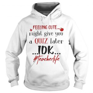 Feeling cute might give you a quiz later IDK teacherlife Hoodie