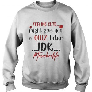 Feeling cute might give you a quiz later IDK teacherlife Sweatshirt