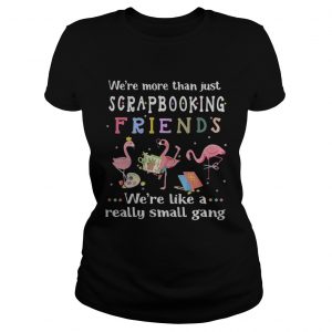Flamingo were more than just scrapbooking friends were like a really small gang Ladies Tee
