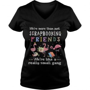 Flamingo were more than just scrapbooking friends were like a really small gang Ladies Vneck