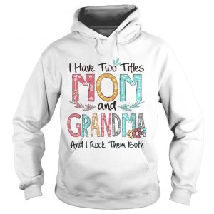 Flower I have two titles mom and Grandma and I rock them both Hoodie