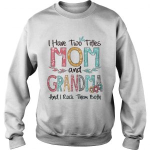 Flower I have two titles mom and Grandma and I rock them both Sweatshirt