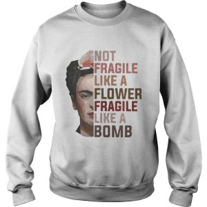 Frida Kahlo not fragile like a flower fragile like a bomb Sweatshirt