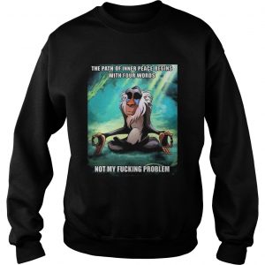 Funny Of Path Inner Peace Begin Not My Fucking Problem Rafiki Sweatshirt