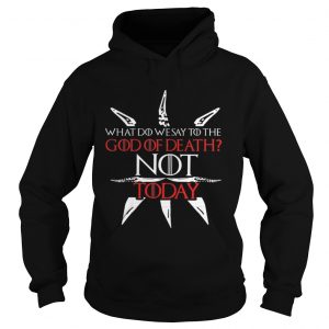 Game Of Thrones what do we say to the God of death NOT today Hoodie