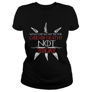 Game Of Thrones what do we say to the God of death NOT today Ladies Tee