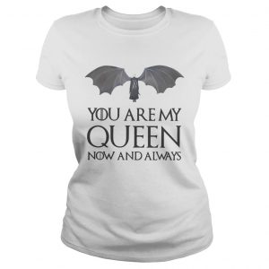Game of Thrones Daenerys Targaryen you are my Queen now and always Ladies Tee
