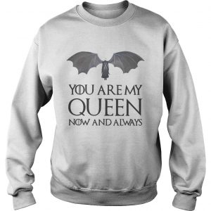 Game of Thrones Daenerys Targaryen you are my Queen now and always Sweatshirt